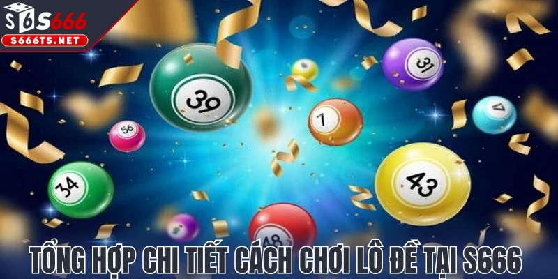 Tổng hợp chi tiết cách chơi lô đề tại S666